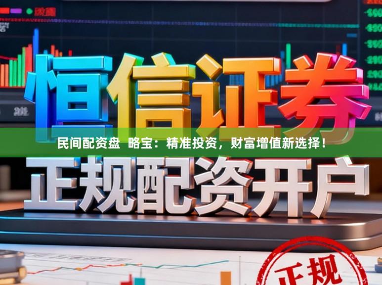 民间配资盘  略宝：精准投资，财富增值新选择！
