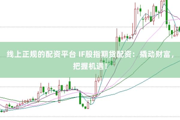 线上正规的配资平台 IF股指期货配资：撬动财富，把握机遇！
