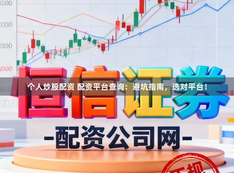 个人炒股配资 配资平台查询：避坑指南，选对平台！
