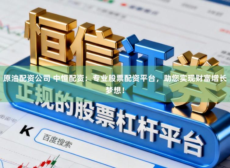 原油配资公司 中恒配资：专业股票配资平台，助您实现财富增长梦想！