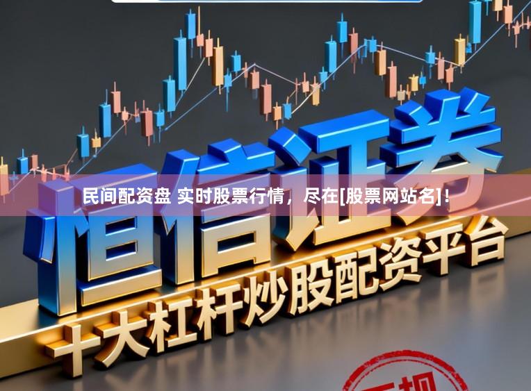 民间配资盘 实时股票行情，尽在[股票网站名]！