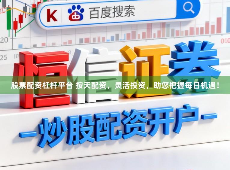 股票配资杠杆平台 按天配资，灵活投资，助您把握每日机遇！