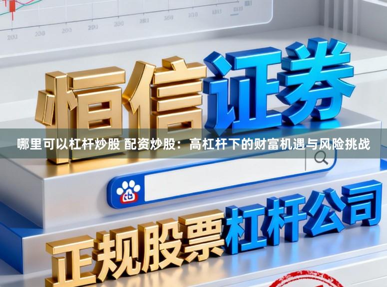 哪里可以杠杆炒股 配资炒股：高杠杆下的财富机遇与风险挑战