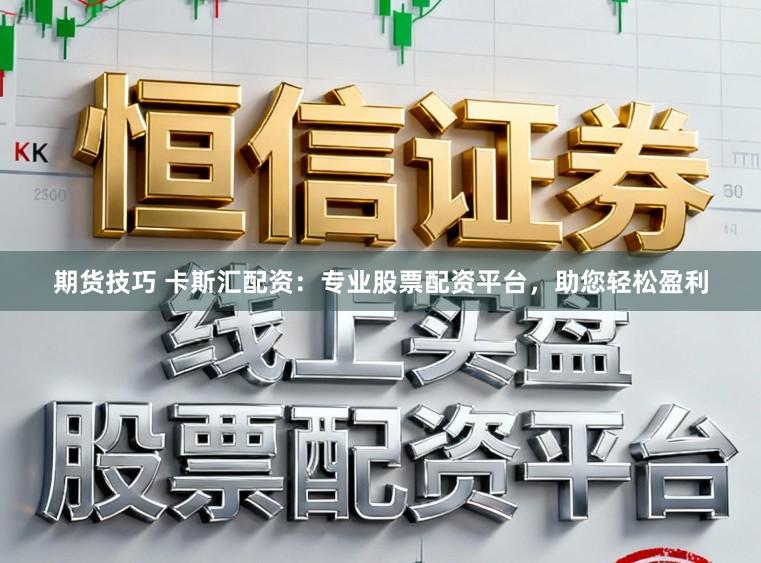 期货技巧 卡斯汇配资：专业股票配资平台，助您轻松盈利