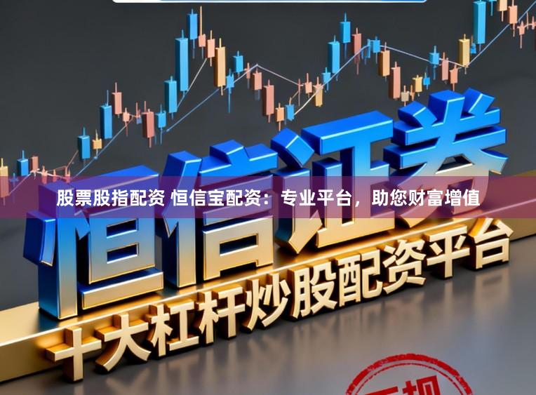 股票股指配资 恒信宝配资：专业平台，助您财富增值