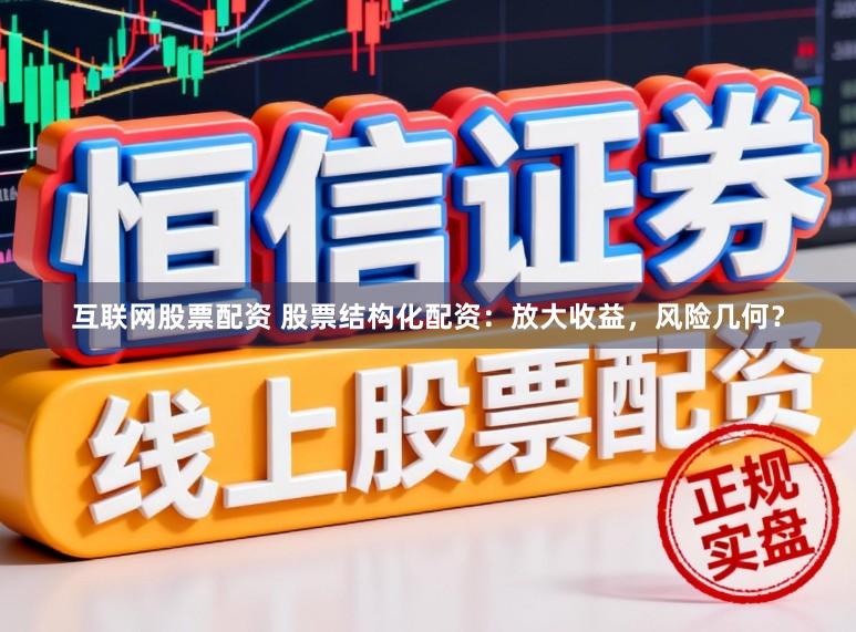 互联网股票配资 股票结构化配资：放大收益，风险几何？