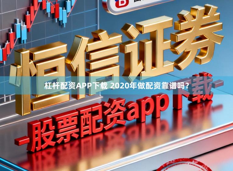 杠杆配资APP下载 2020年做配资靠谱吗？