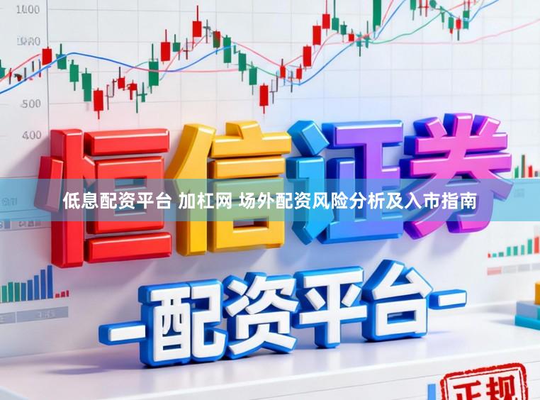 低息配资平台 加杠网 场外配资风险分析及入市指南