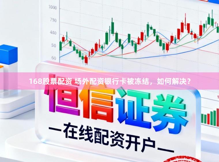 168股票配资 场外配资银行卡被冻结，如何解决？