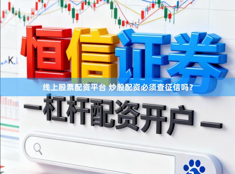 线上股票配资平台 炒股配资必须查征信吗？