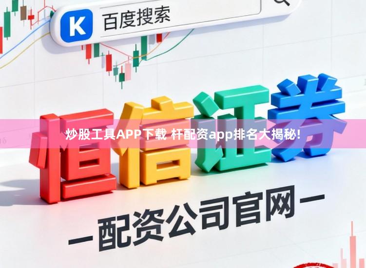 炒股工具APP下载 杆配资app排名大揭秘!