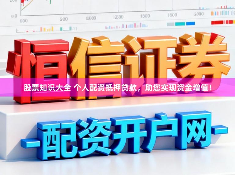 股票知识大全 个人配资抵押贷款，助您实现资金增值！