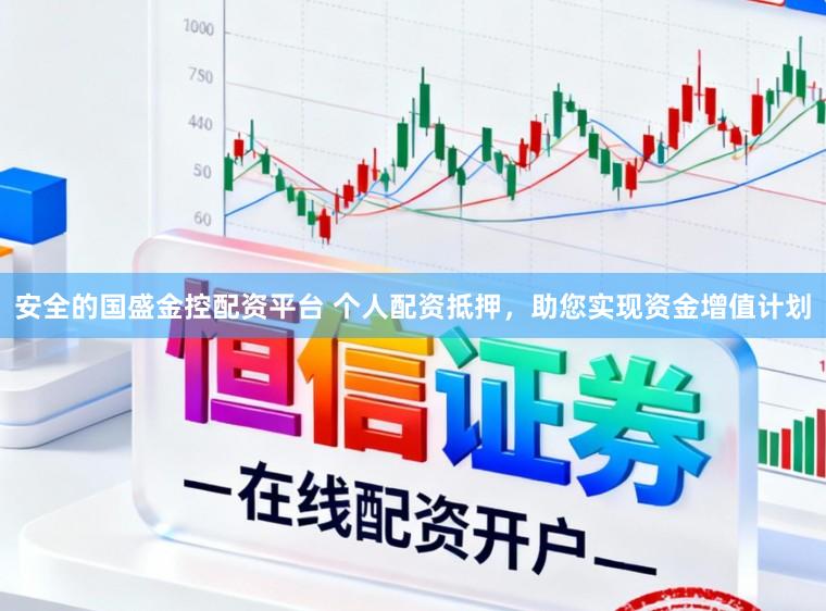安全的国盛金控配资平台 个人配资抵押，助您实现资金增值计划