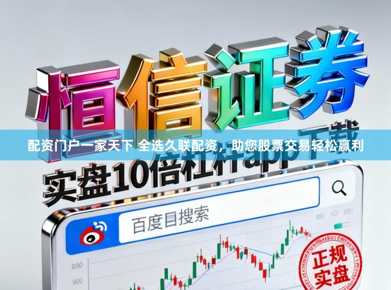 配资门户一家天下 全选久联配资,助您股票交易轻松赢利