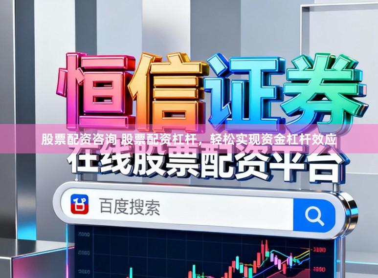 股票配资咨询 股票配资杠杆，轻松实现资金杠杆效应