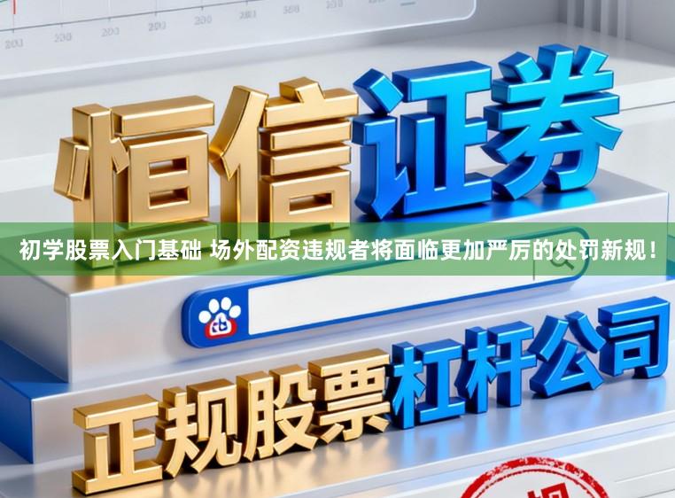 初学股票入门基础 场外配资违规者将面临更加严厉的处罚新规！