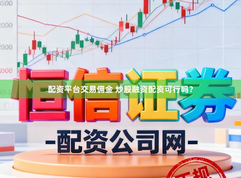 配资平台交易佣金 炒股融资配资可行吗？
