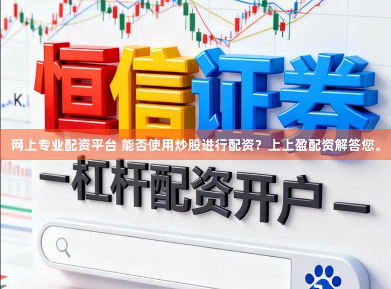 网上专业配资平台 能否使用炒股进行配资？上上盈配资解答您。