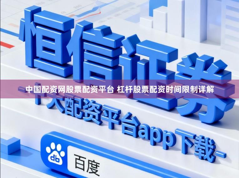 中国配资网股票配资平台 杠杆股票配资时间限制详解