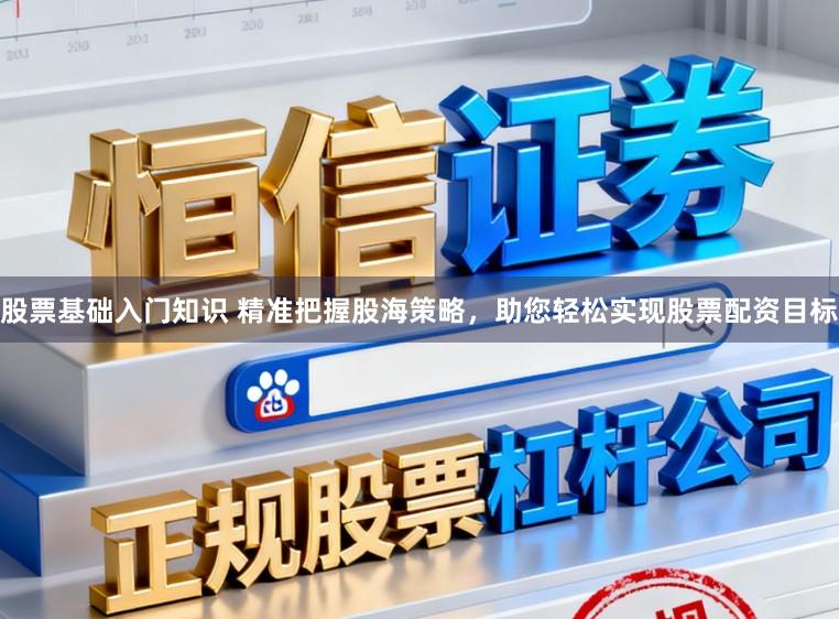 股票基础入门知识 精准把握股海策略，助您轻松实现股票配资目标