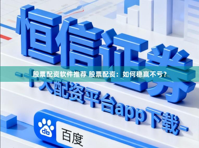 股票配资软件推荐 股票配资：如何稳赢不亏？