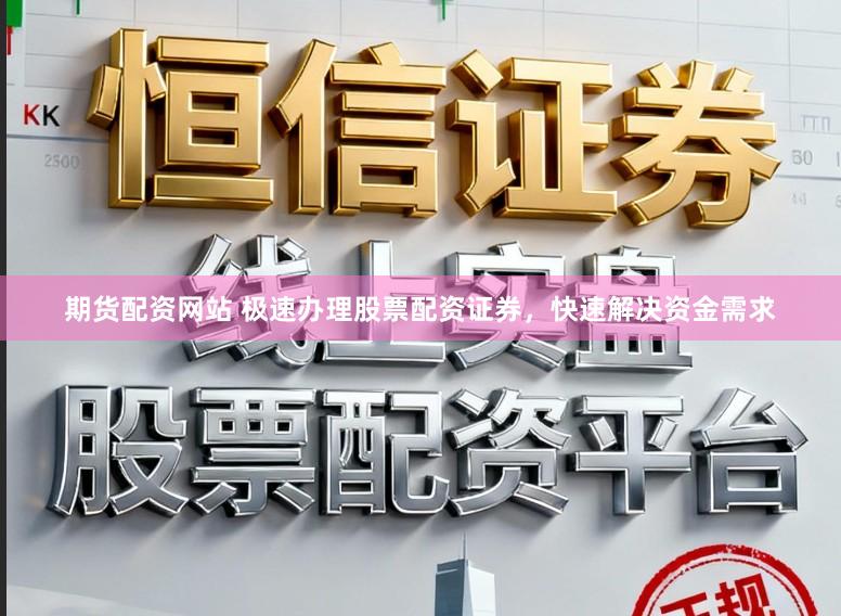 期货配资网站 极速办理股票配资证券，快速解决资金需求