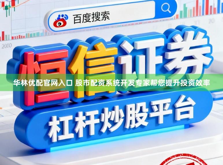 华林优配官网入口 股市配资系统开发专家帮您提升投资效率