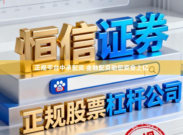 正规平台中承配资 金融配资助您资金上亿