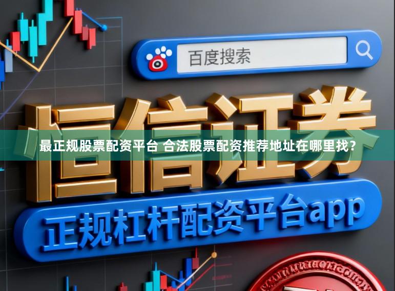 最正规股票配资平台 合法股票配资推荐地址在哪里找？