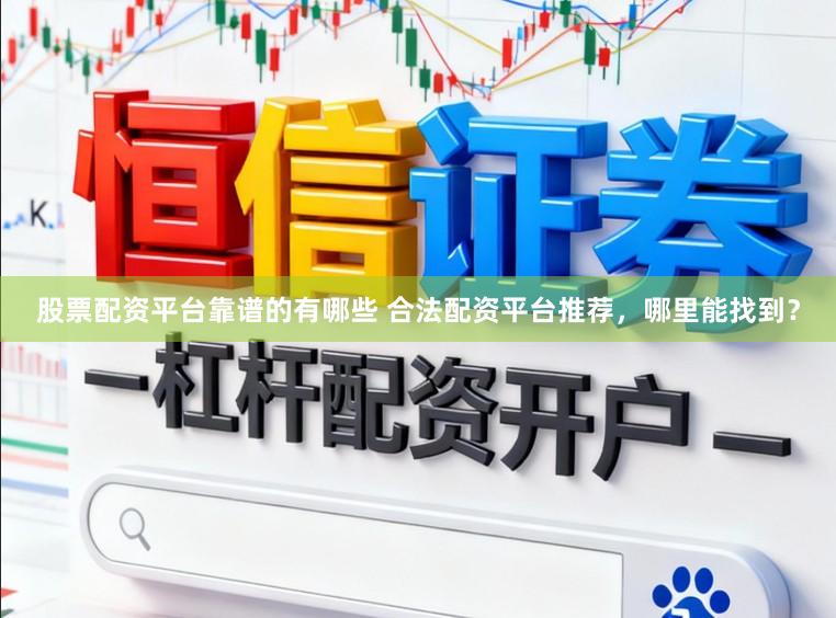 股票配资平台靠谱的有哪些 合法配资平台推荐，哪里能找到？