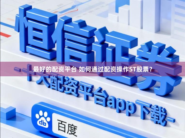 最好的配资平台 如何通过配资操作ST股票？