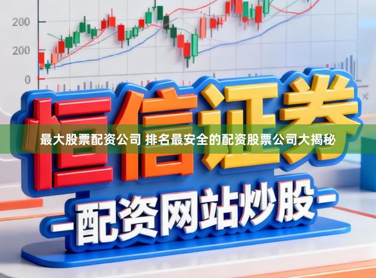 最大股票配资公司 排名最安全的配资股票公司大揭秘