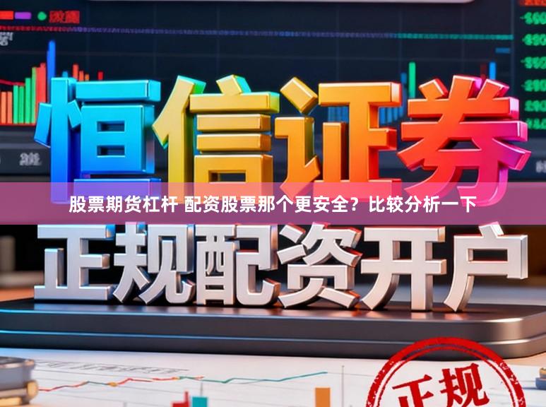 股票期货杠杆 配资股票那个更安全？比较分析一下