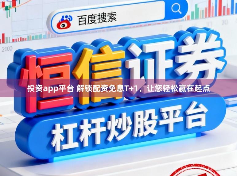 投资app平台 解锁配资免息T+1，让您轻松赢在起点