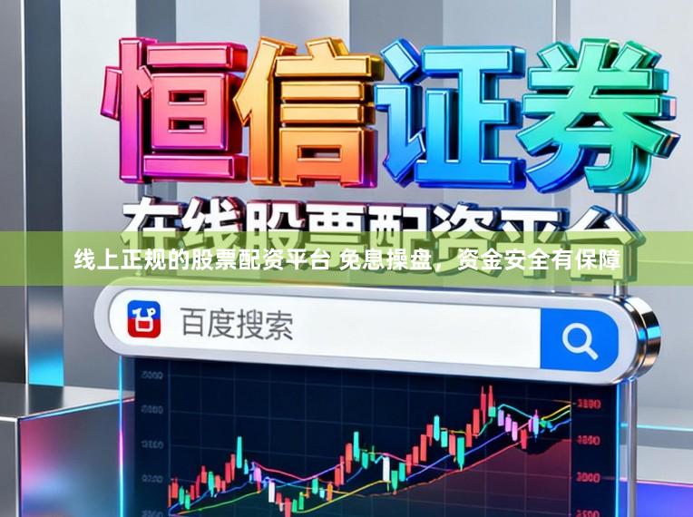线上正规的股票配资平台 免息操盘，资金安全有保障