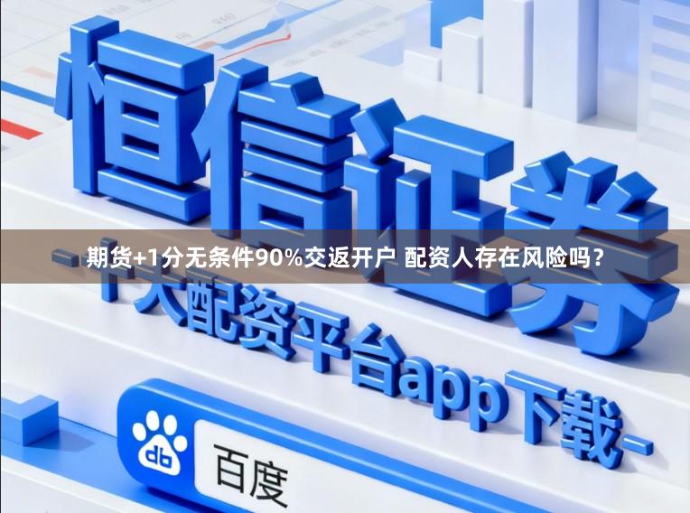 期货+1分无条件90%交返开户 配资人存在风险吗？